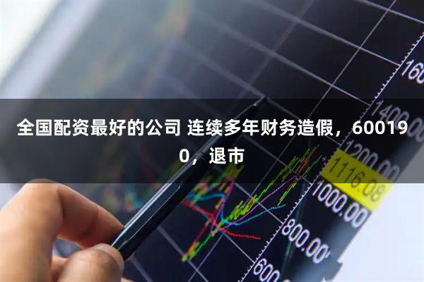全国配资最好的公司 连续多年财务造假，600190，退市